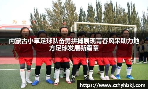 内蒙古小草足球队奋勇拼搏展现青春风采助力地方足球发展新篇章